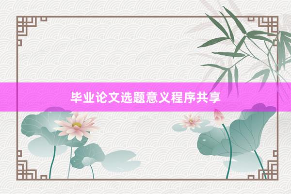毕业论文选题意义程序共享