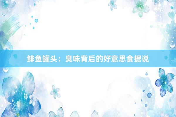 鲱鱼罐头：臭味背后的好意思食据说