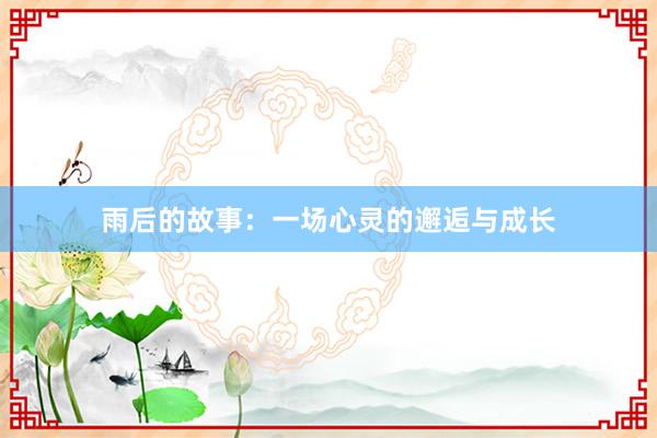 雨后的故事:一场心灵的邂逅与成长