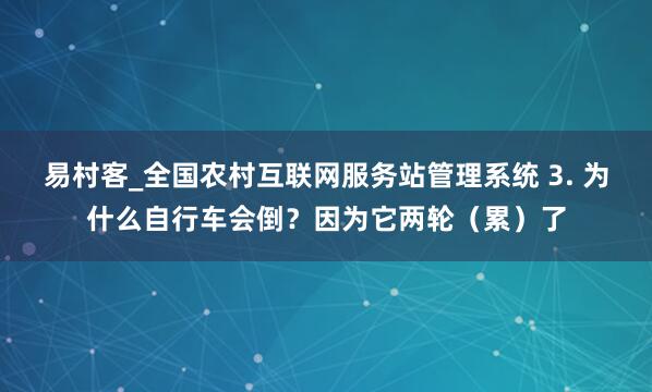 易村客_全国农村互联网服务站管理系统 3. 为什么自行车会倒？因为它两轮（累）了